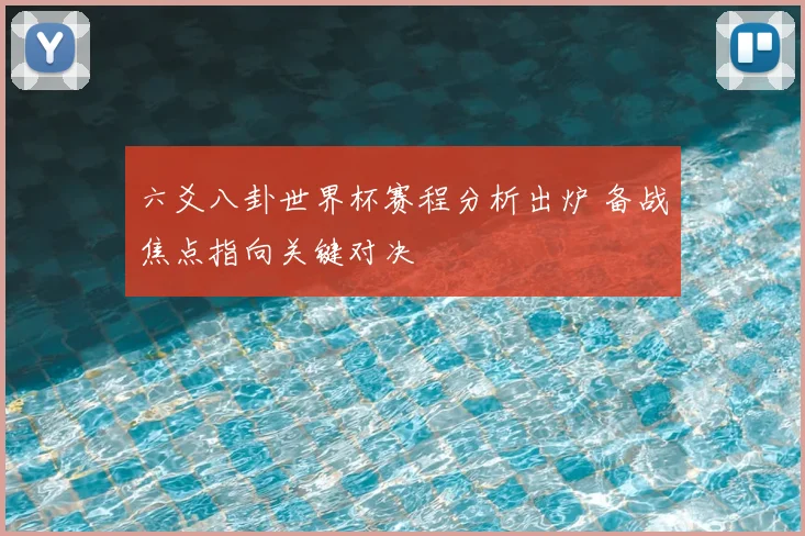 六爻八卦世界杯赛程分析出炉 备战焦点指向关键对决
