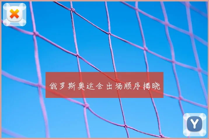 俄罗斯奥运会出场顺序揭晓