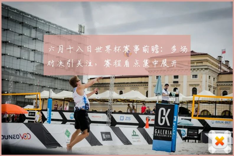 六月十八日世界杯赛事前瞻：多场对决引关注，赛程看点集中展开