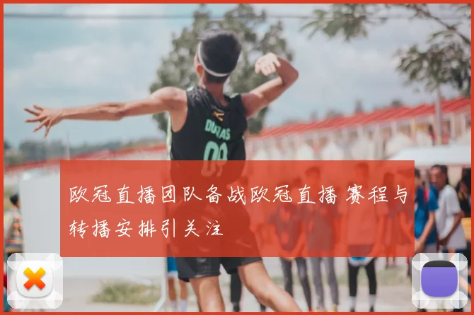 欧冠直播团队备战欧冠直播 赛程与转播安排引关注