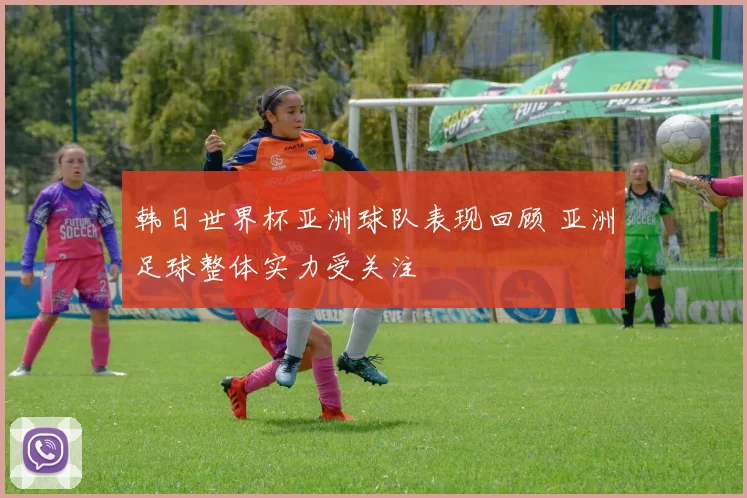 韩日世界杯亚洲球队表现回顾 亚洲足球整体实力受关注