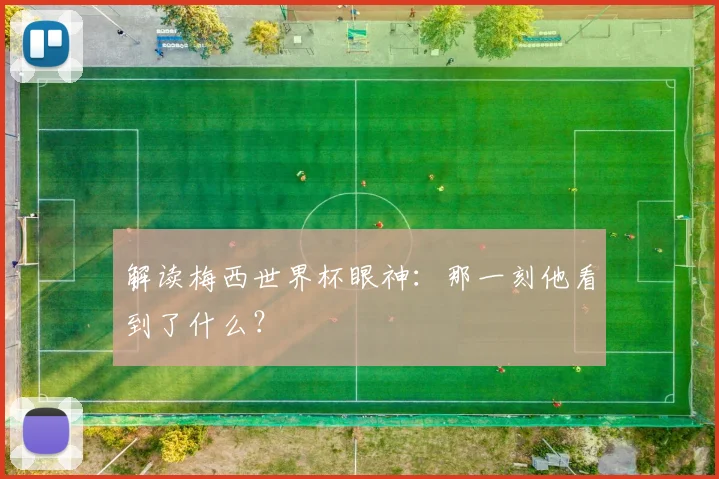 解读梅西世界杯眼神：那一刻他看到了什么？