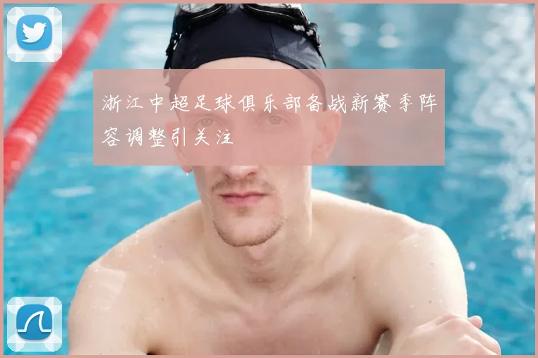 浙江中超足球俱乐部备战新赛季阵容调整引关注